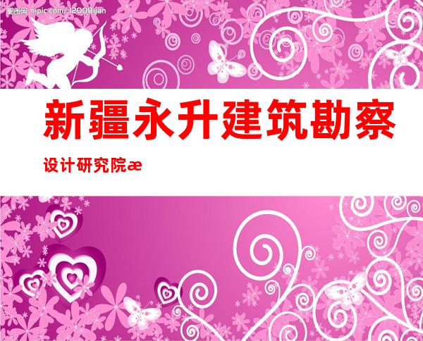 新疆永升建筑勘察设计研究院有限公司
